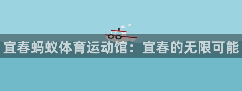 蜘蛛体育网页版：宜春蚂蚁体育运动馆：宜春的无限可能